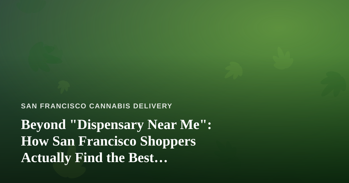 Beyond “Dispensary Near Me”: How San Francisco Shoppers Actually Find the Best Cannabis Options