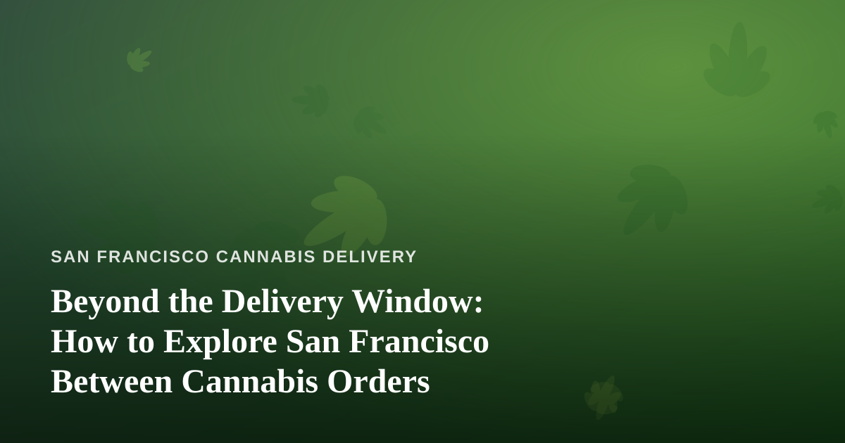 Beyond the Delivery Window: How to Explore San Francisco Between Cannabis Orders
