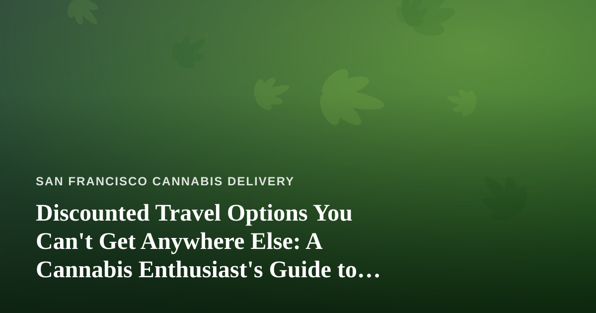 Discounted Travel Options You Can’t Get Anywhere Else: A Cannabis Enthusiast’s Guide to Smarter Trips