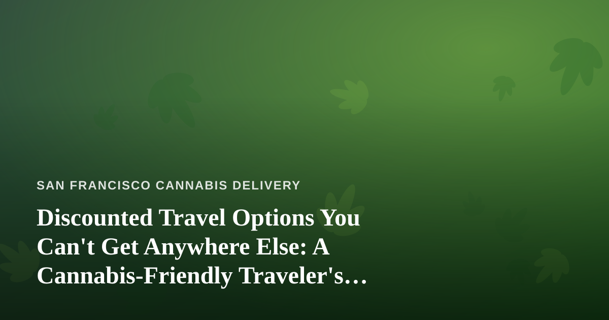 Discounted Travel Options You Can’t Get Anywhere Else: A Cannabis-Friendly Traveler’s Guide