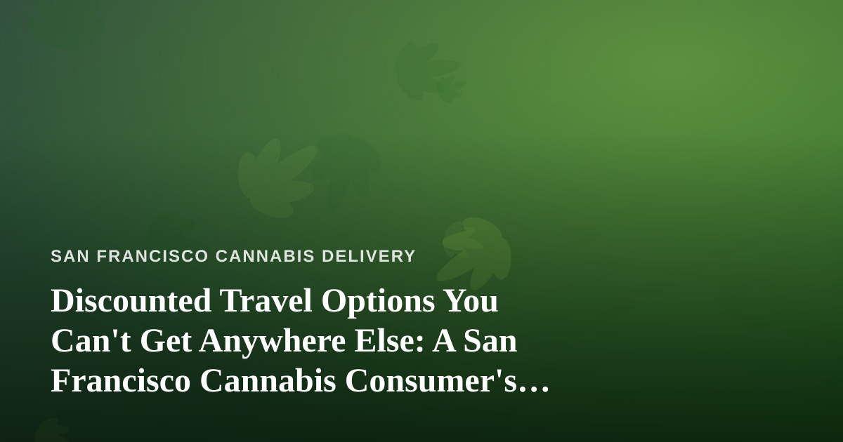 Discounted Travel Options You Can’t Get Anywhere Else: A San Francisco Cannabis Consumer’s Guide