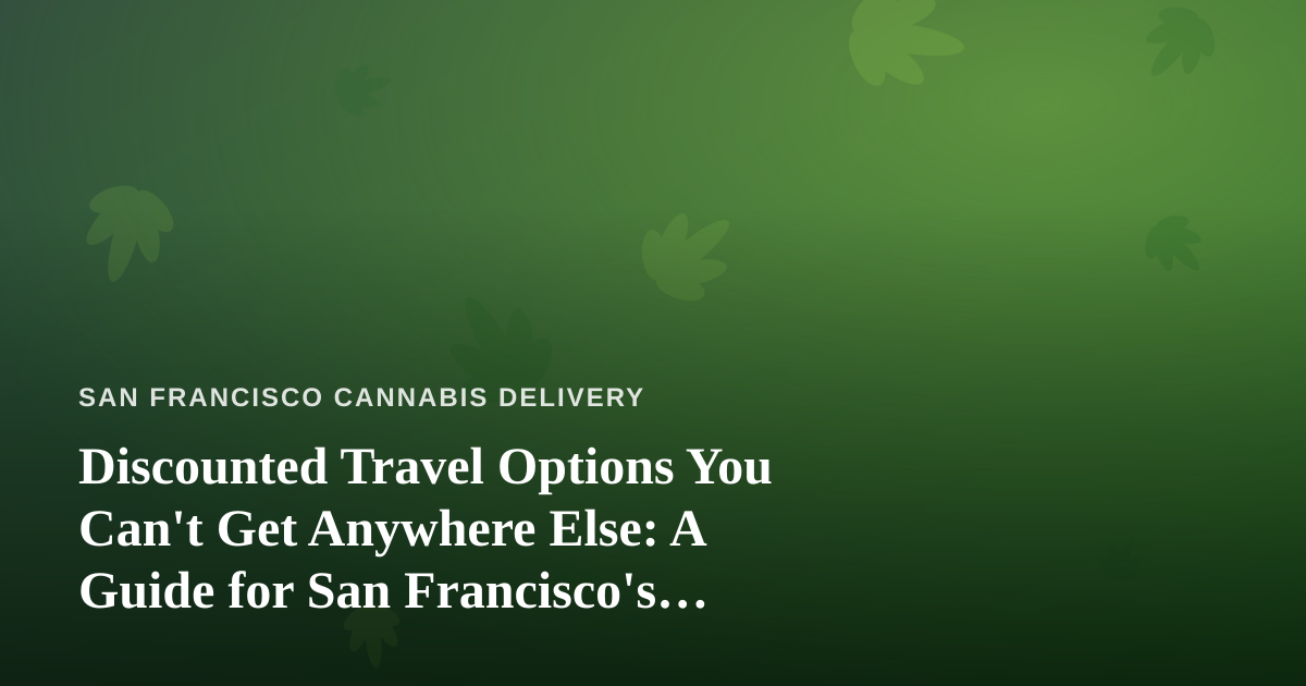 Discounted Travel Options You Can’t Get Anywhere Else: A Guide for San Francisco’s Cannabis Community