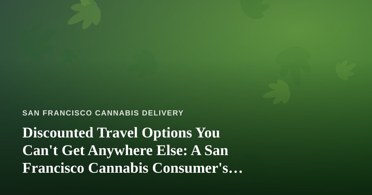 Discounted Travel Options You Can’t Get Anywhere Else: A San Francisco Cannabis Consumer’s Guide