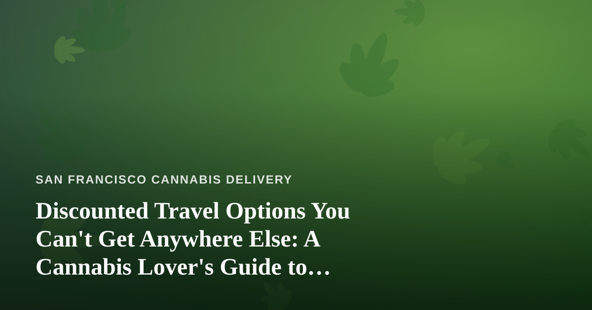 Discounted Travel Options You Can’t Get Anywhere Else: A Cannabis Lover’s Guide to Smart Trips