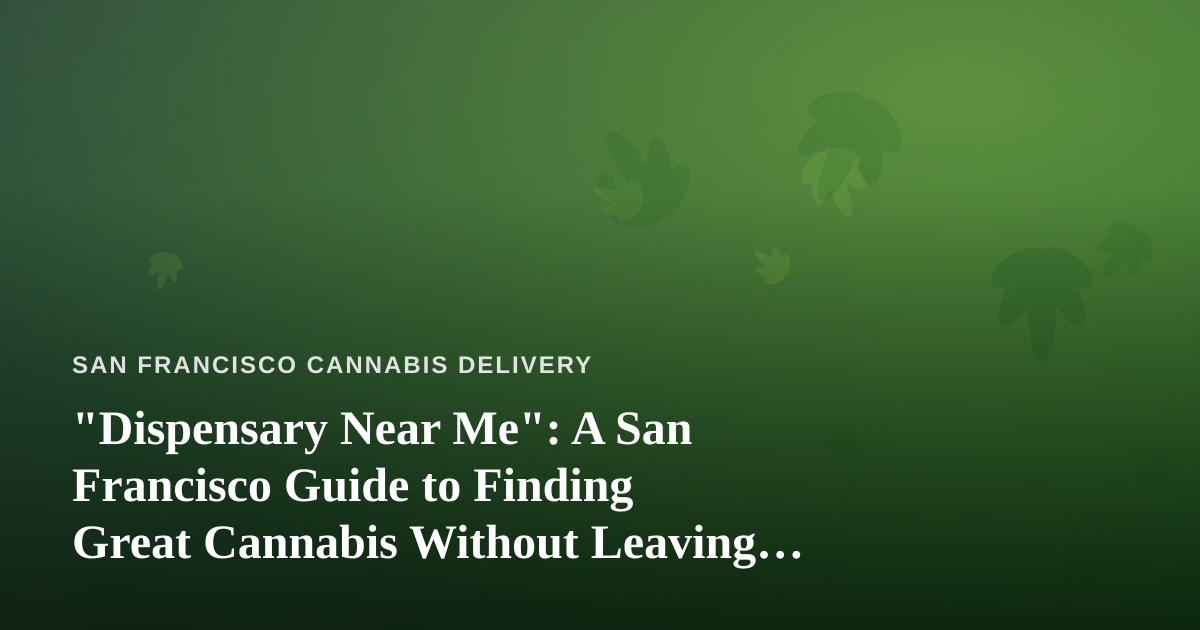 “Dispensary Near Me”: A San Francisco Guide to Finding Great Cannabis Without Leaving Your Neighborhood