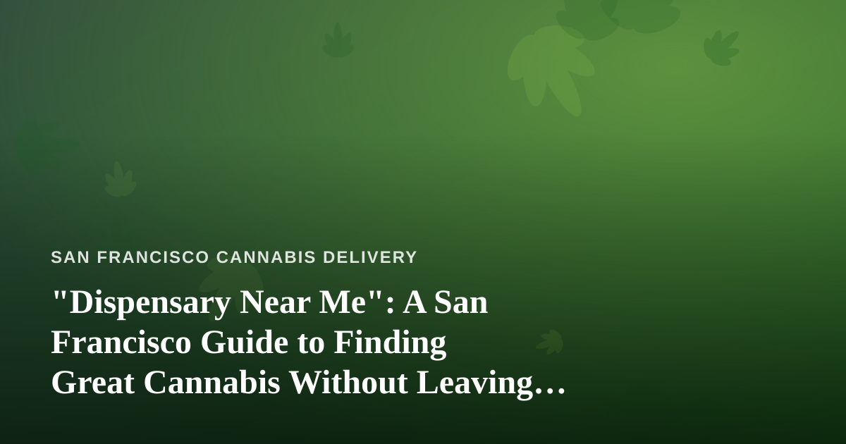 “Dispensary Near Me”: A San Francisco Guide to Finding Great Cannabis Without Leaving Your Couch
