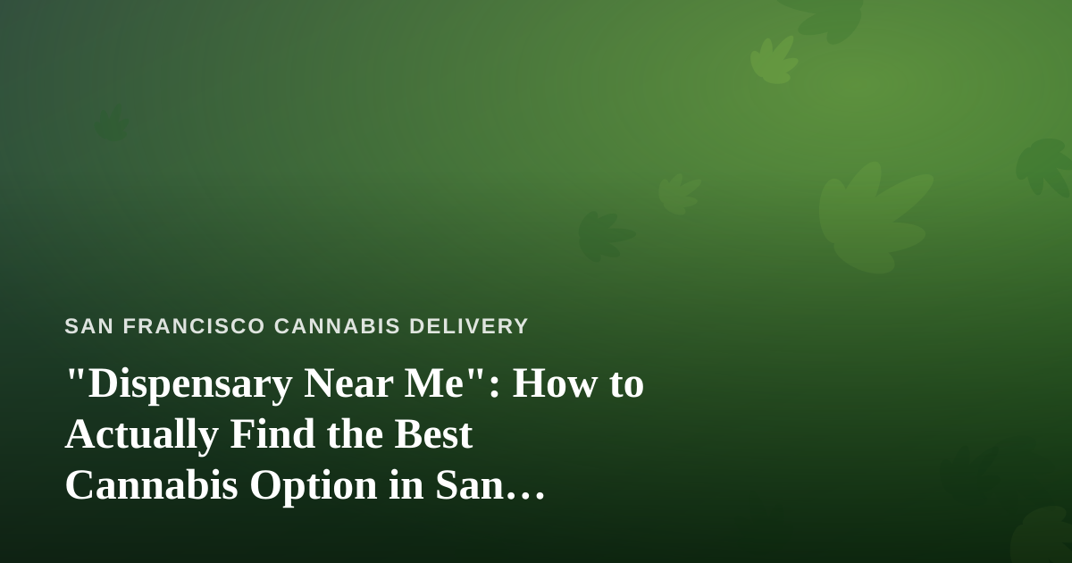 “Dispensary Near Me”: How to Actually Find the Best Cannabis Option in San Francisco