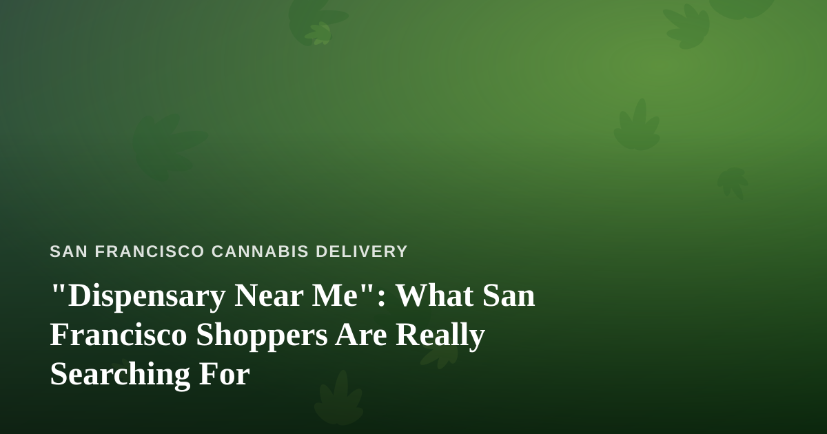 “Dispensary Near Me”: What San Francisco Shoppers Are Really Searching For