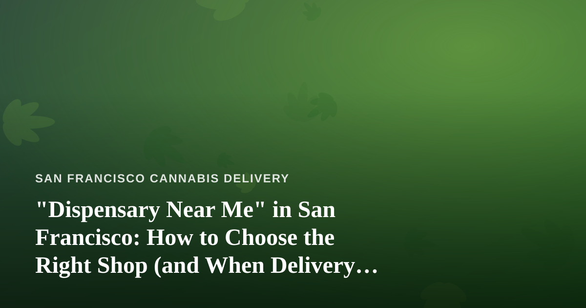 “Dispensary Near Me” in San Francisco: How to Choose the Right Shop (and When Delivery Wins)