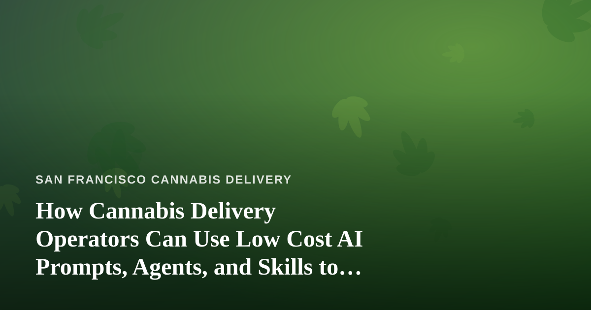 How Cannabis Delivery Operators Can Use Low Cost AI Prompts, Agents, and Skills to Scale