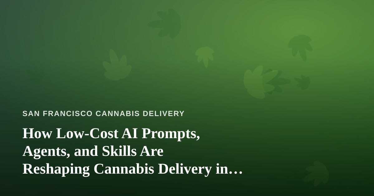 How Low-Cost AI Prompts, Agents, and Skills Are Reshaping Cannabis Delivery in San Francisco