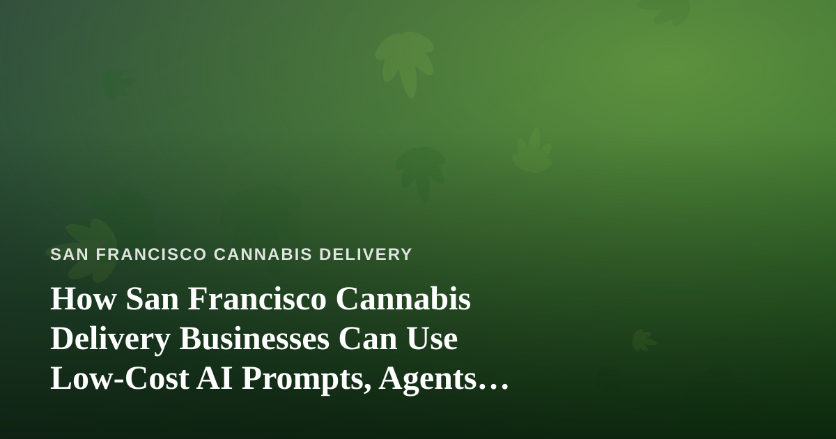 How San Francisco Cannabis Delivery Businesses Can Use Low-Cost AI Prompts, Agents, and Skills