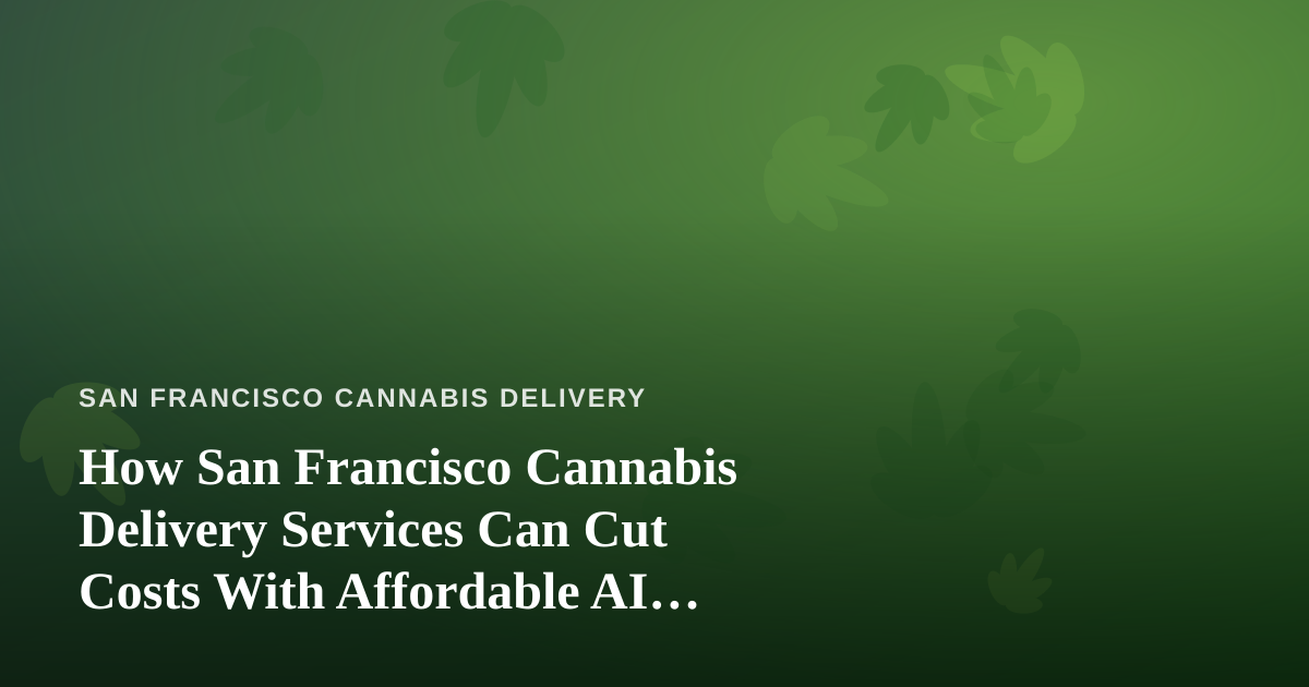 How San Francisco Cannabis Delivery Services Can Cut Costs With Affordable AI Prompts, Agents, and Skills