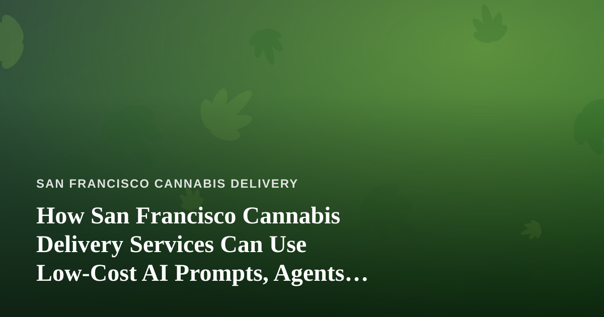 How San Francisco Cannabis Delivery Services Can Use Low-Cost AI Prompts, Agents, and Skills