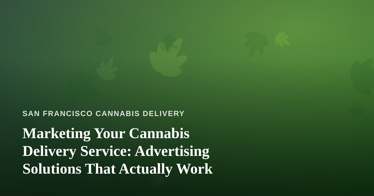 Marketing Your Cannabis Delivery Service: Advertising Solutions That Actually Work