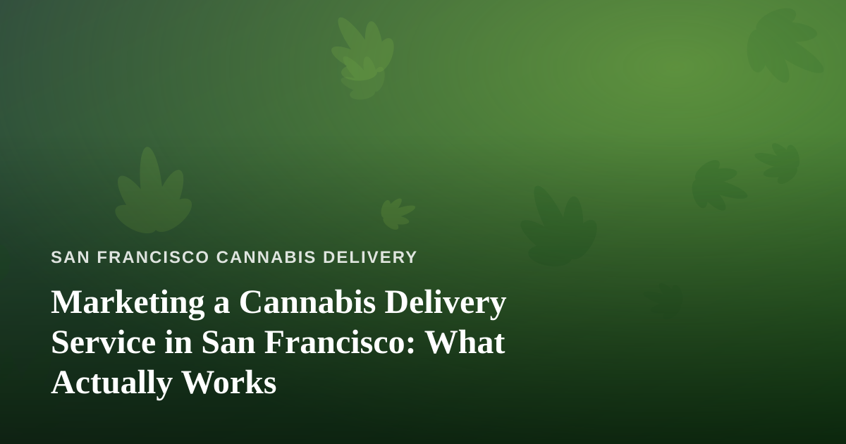 Marketing a Cannabis Delivery Service in San Francisco: What Actually Works