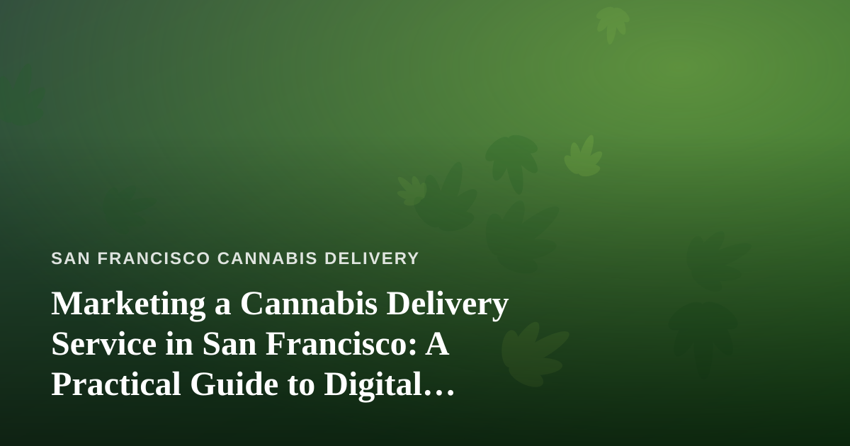Marketing a Cannabis Delivery Service in San Francisco: A Practical Guide to Digital Advertising