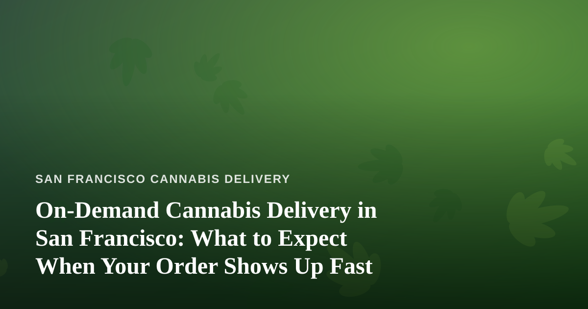 On-Demand Cannabis Delivery in San Francisco: What to Expect When Your Order Shows Up Fast