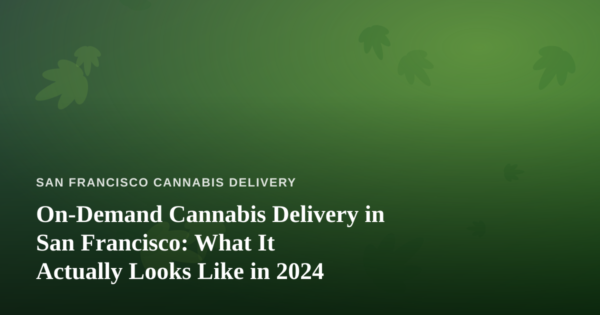 On-Demand Cannabis Delivery in San Francisco: What It Actually Looks Like in 2024