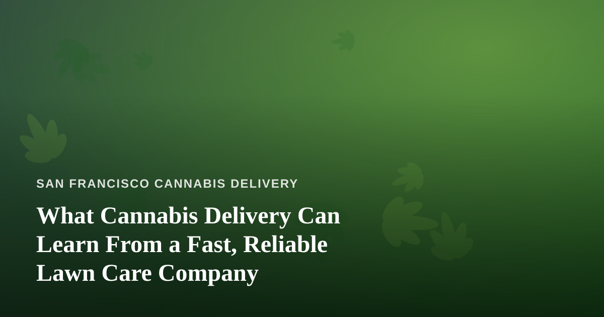 What Cannabis Delivery Can Learn From a Fast, Reliable Lawn Care Company
