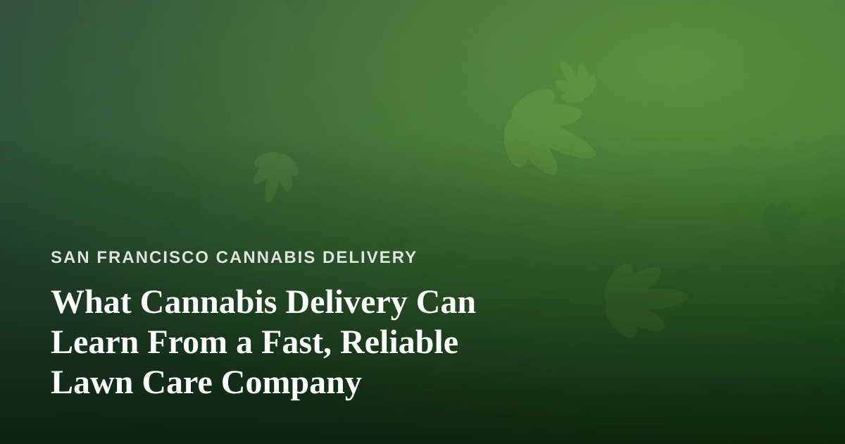What Cannabis Delivery Can Learn From a Fast, Reliable Lawn Care Company