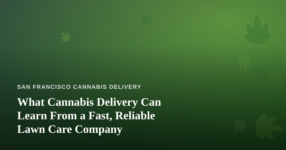 What Cannabis Delivery Can Learn From a Fast, Reliable Lawn Care Company