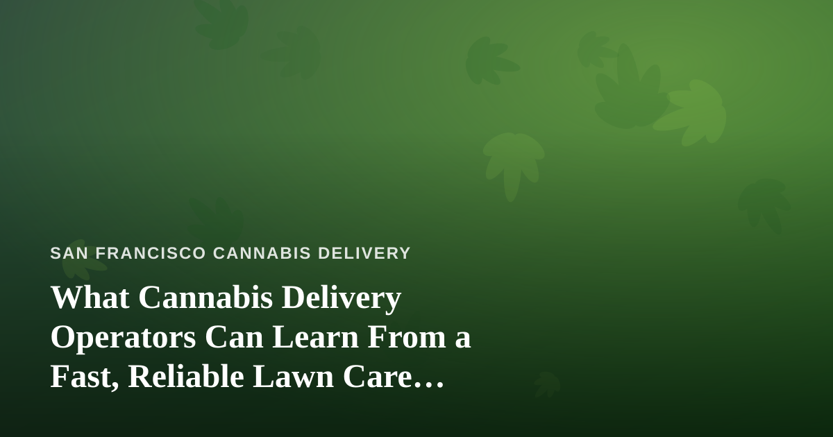 What Cannabis Delivery Operators Can Learn From a Fast, Reliable Lawn Care Company