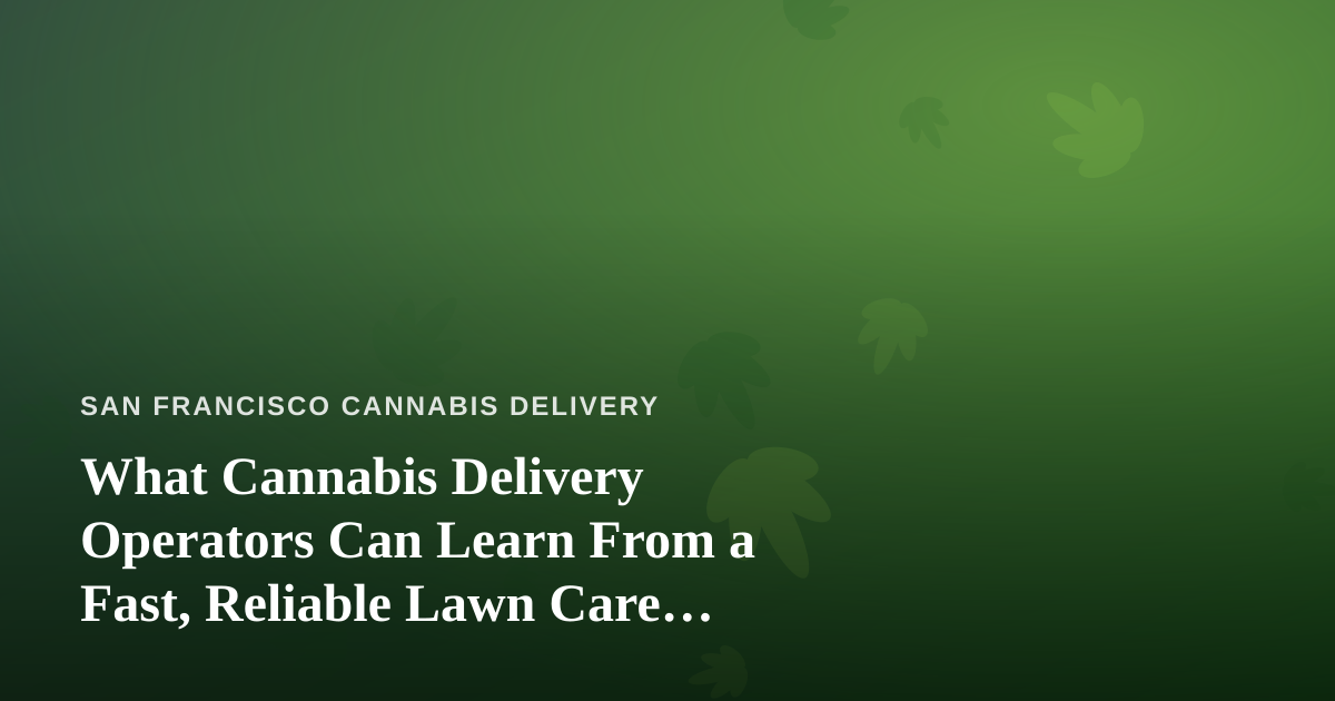 What Cannabis Delivery Operators Can Learn From a Fast, Reliable Lawn Care Company