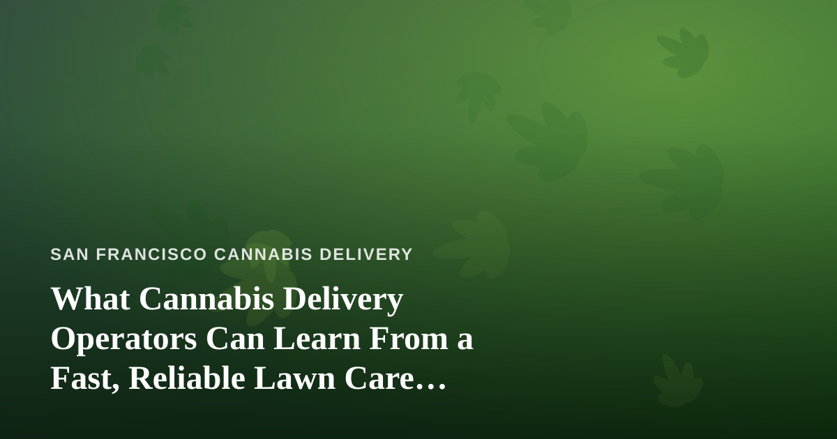What Cannabis Delivery Operators Can Learn From a Fast, Reliable Lawn Care Company