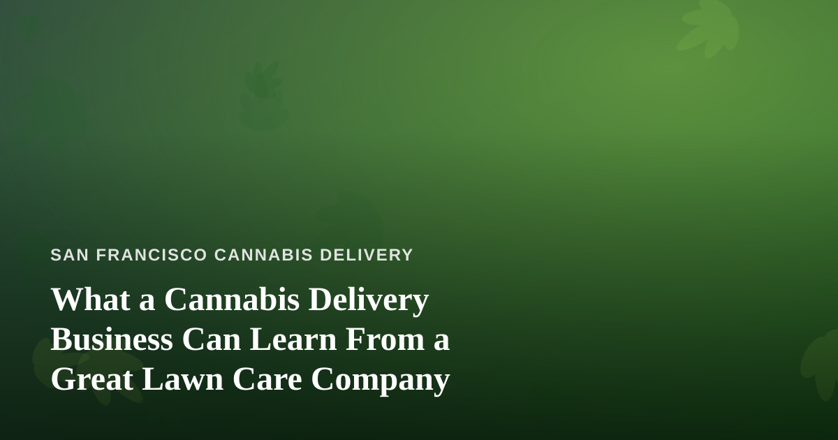 What a Cannabis Delivery Business Can Learn From a Great Lawn Care Company