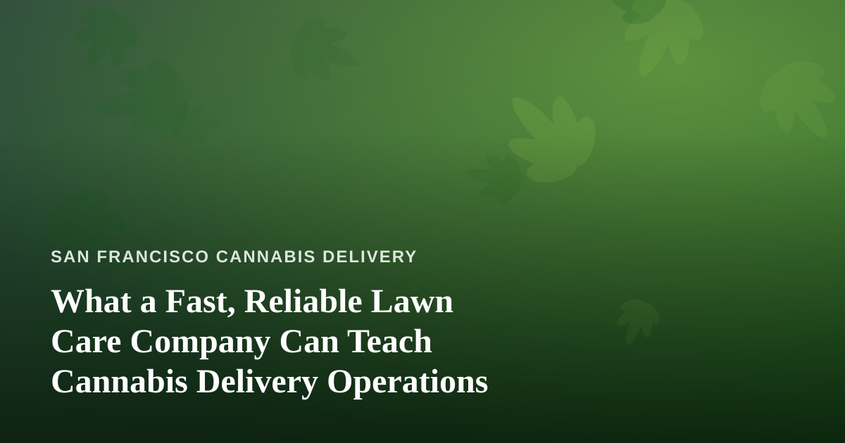 What a Fast, Reliable Lawn Care Company Can Teach Cannabis Delivery Operations