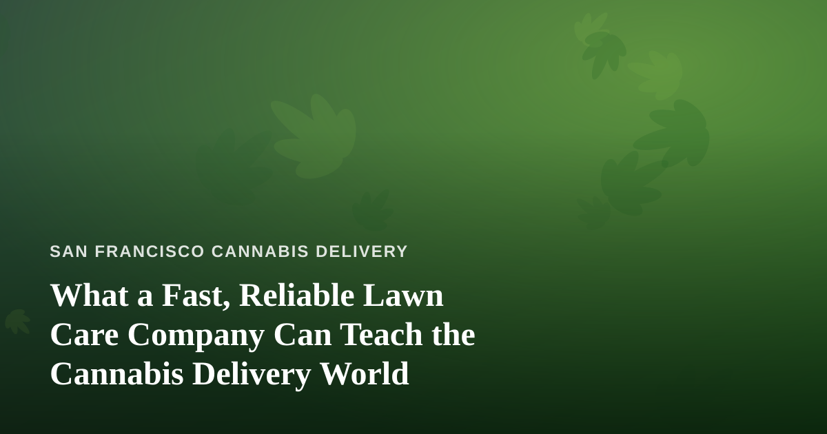 What a Fast, Reliable Lawn Care Company Can Teach the Cannabis Delivery World