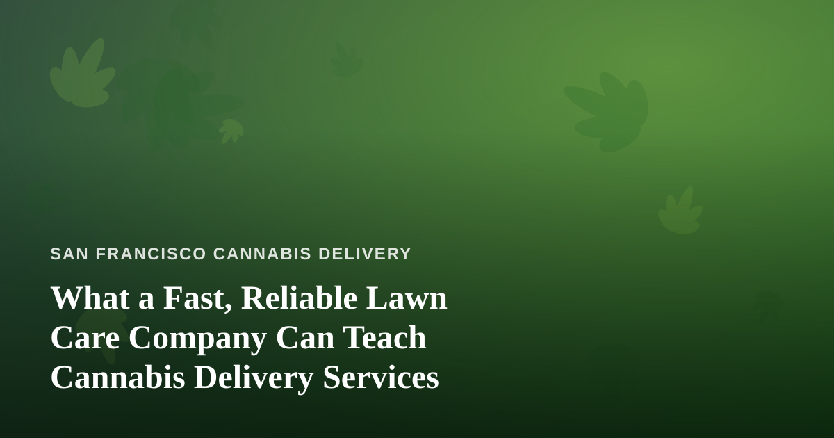 What a Fast, Reliable Lawn Care Company Can Teach Cannabis Delivery Services