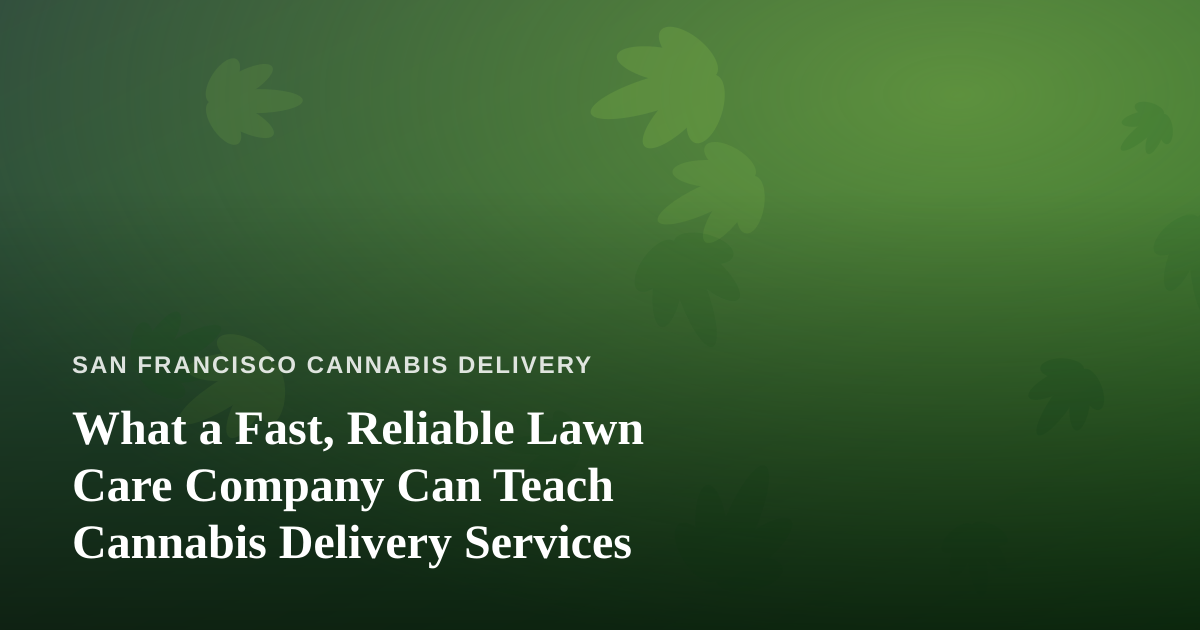 What a Fast, Reliable Lawn Care Company Can Teach Cannabis Delivery Services