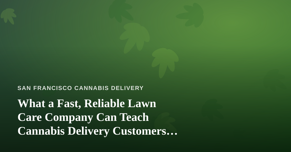 What a Fast, Reliable Lawn Care Company Can Teach Cannabis Delivery Customers About Great Service