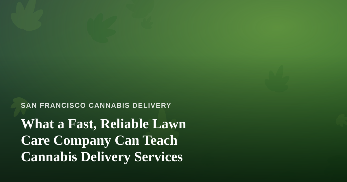 What a Fast, Reliable Lawn Care Company Can Teach Cannabis Delivery Services