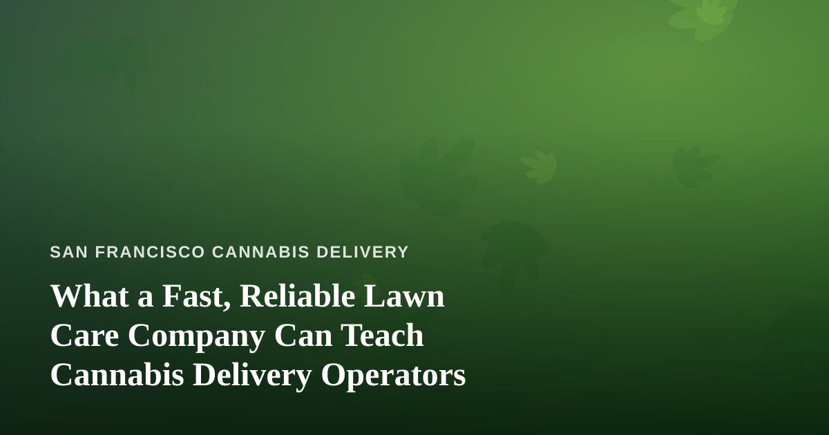 What a Fast, Reliable Lawn Care Company Can Teach Cannabis Delivery Operators