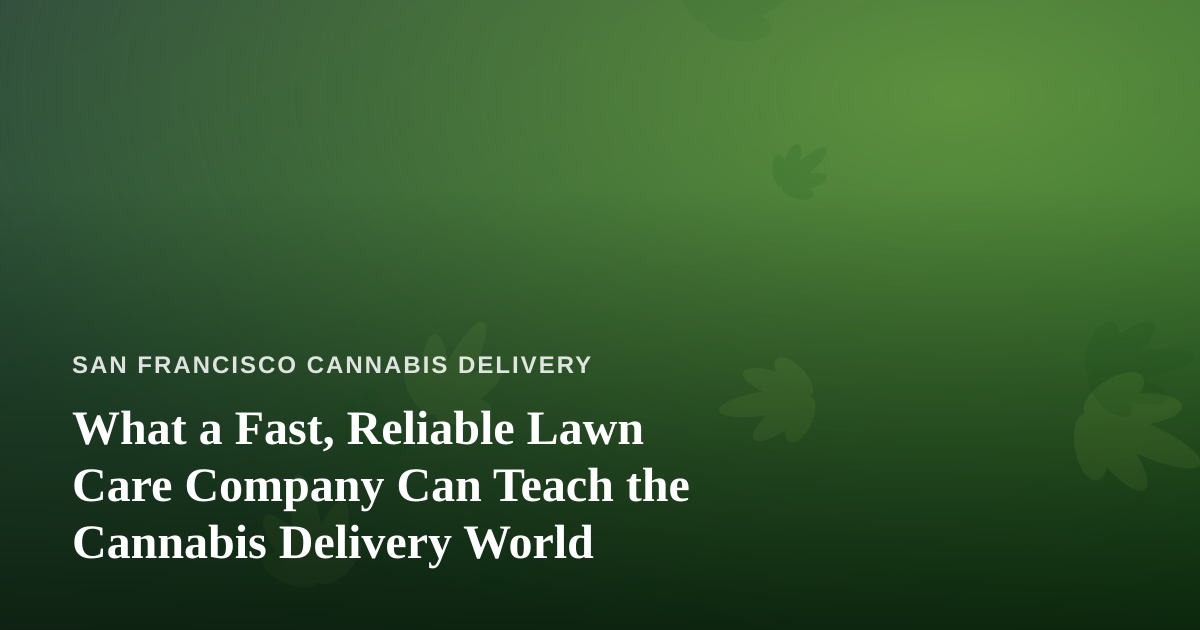 What a Fast, Reliable Lawn Care Company Can Teach the Cannabis Delivery World