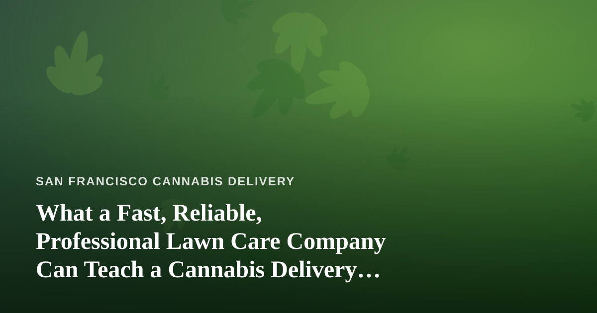What a Fast, Reliable, Professional Lawn Care Company Can Teach a Cannabis Delivery Business