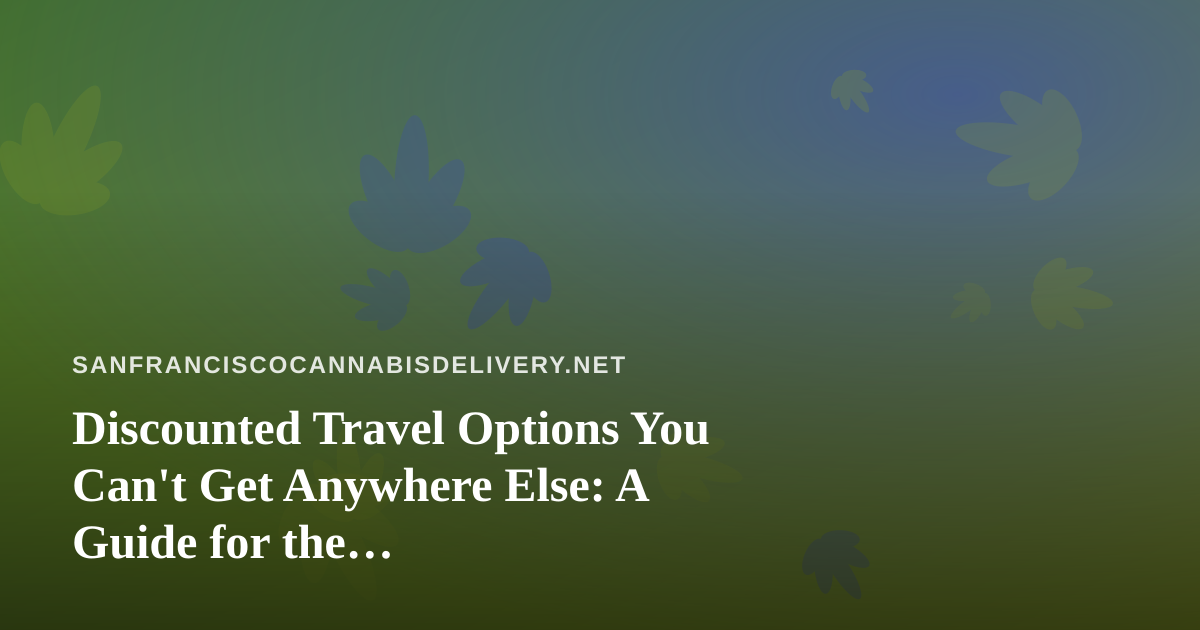 Discounted Travel Options You Can’t Get Anywhere Else: A Guide for the Cannabis-Friendly Traveler