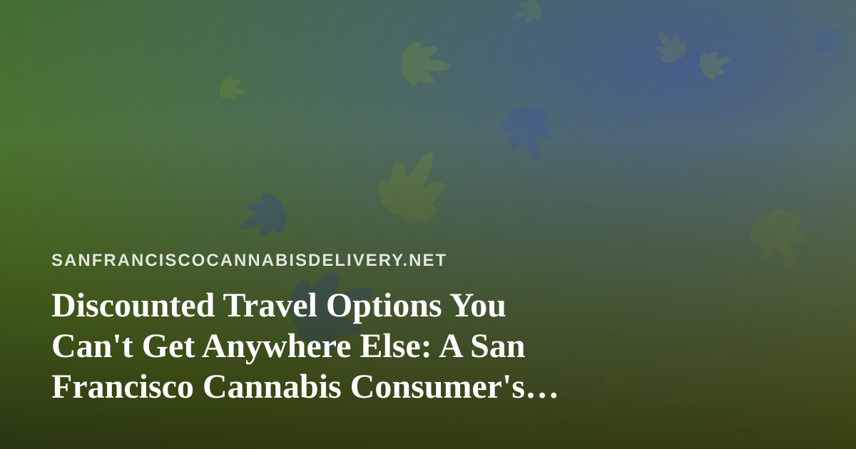 Discounted Travel Options You Can’t Get Anywhere Else: A San Francisco Cannabis Consumer’s Guide