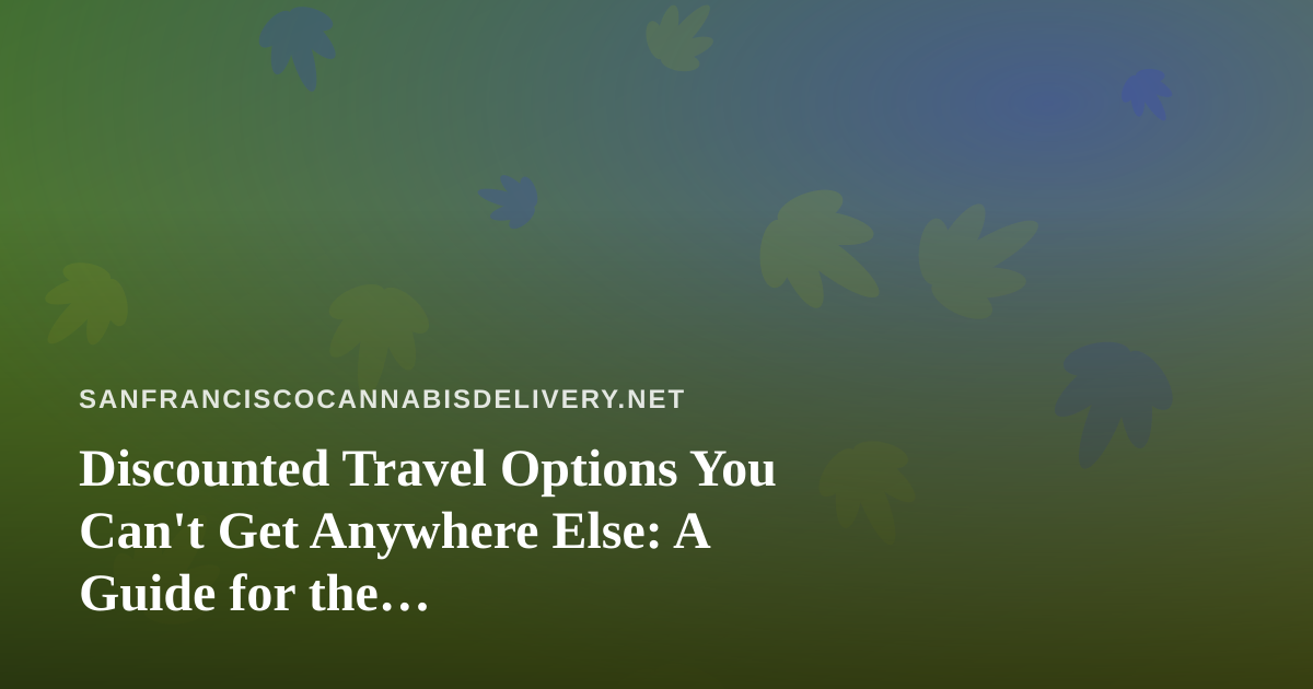 Discounted Travel Options You Can’t Get Anywhere Else: A Guide for the Cannabis-Friendly Traveler