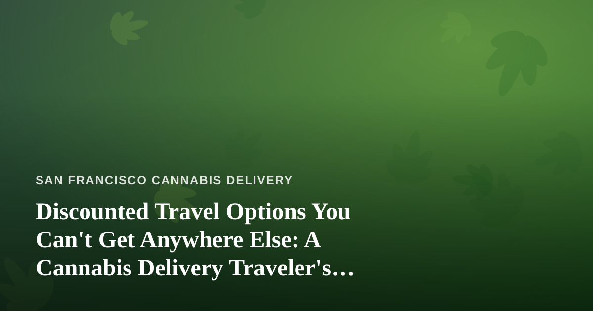 Discounted Travel Options You Can’t Get Anywhere Else: A Cannabis Delivery Traveler’s Guide