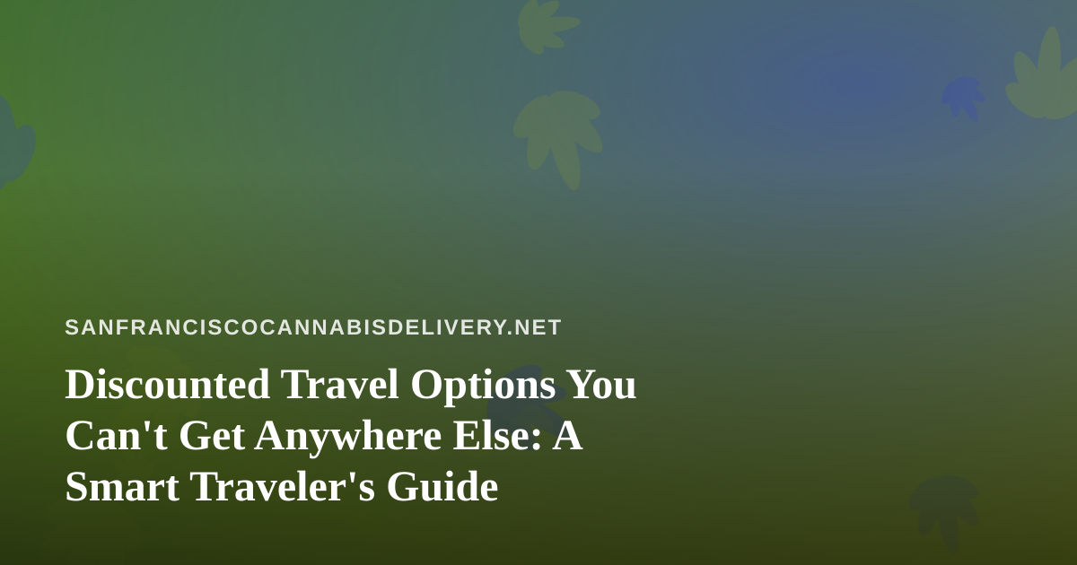 Discounted Travel Options You Can’t Get Anywhere Else: A Smart Traveler’s Guide