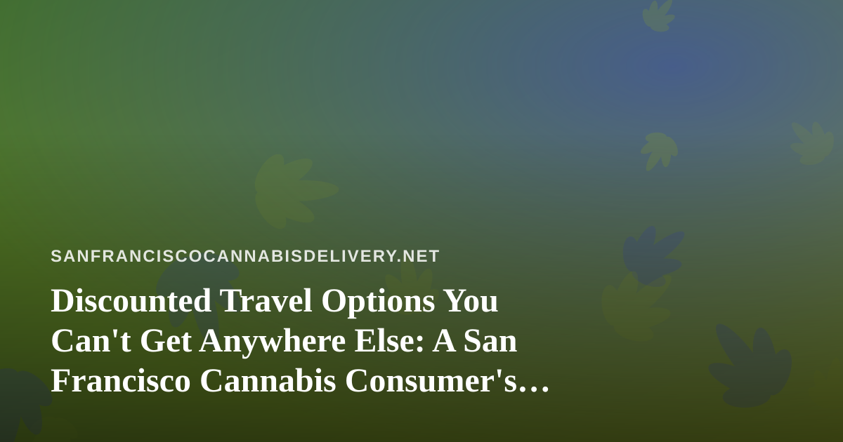 Discounted Travel Options You Can’t Get Anywhere Else: A San Francisco Cannabis Consumer’s Guide