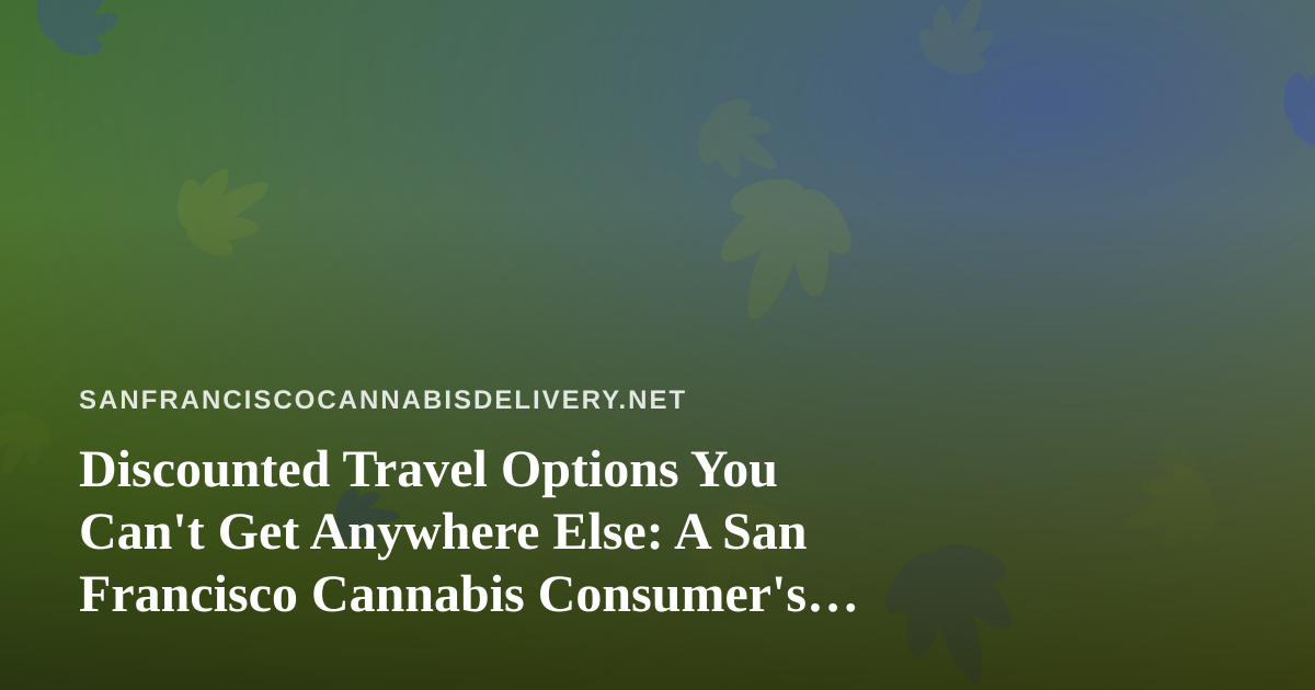 Discounted Travel Options You Can’t Get Anywhere Else: A San Francisco Cannabis Consumer’s Guide