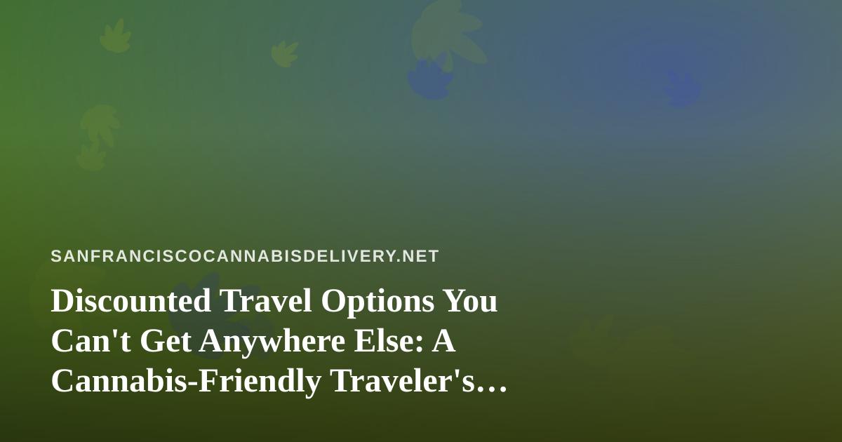Discounted Travel Options You Can’t Get Anywhere Else: A Cannabis-Friendly Traveler’s Guide