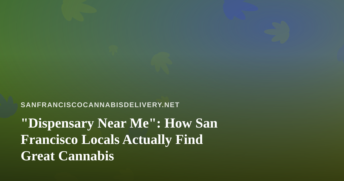 “Dispensary Near Me”: How San Francisco Locals Actually Find Great Cannabis