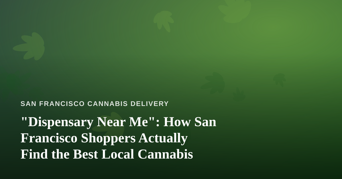 “Dispensary Near Me”: How San Francisco Shoppers Actually Find the Best Local Cannabis