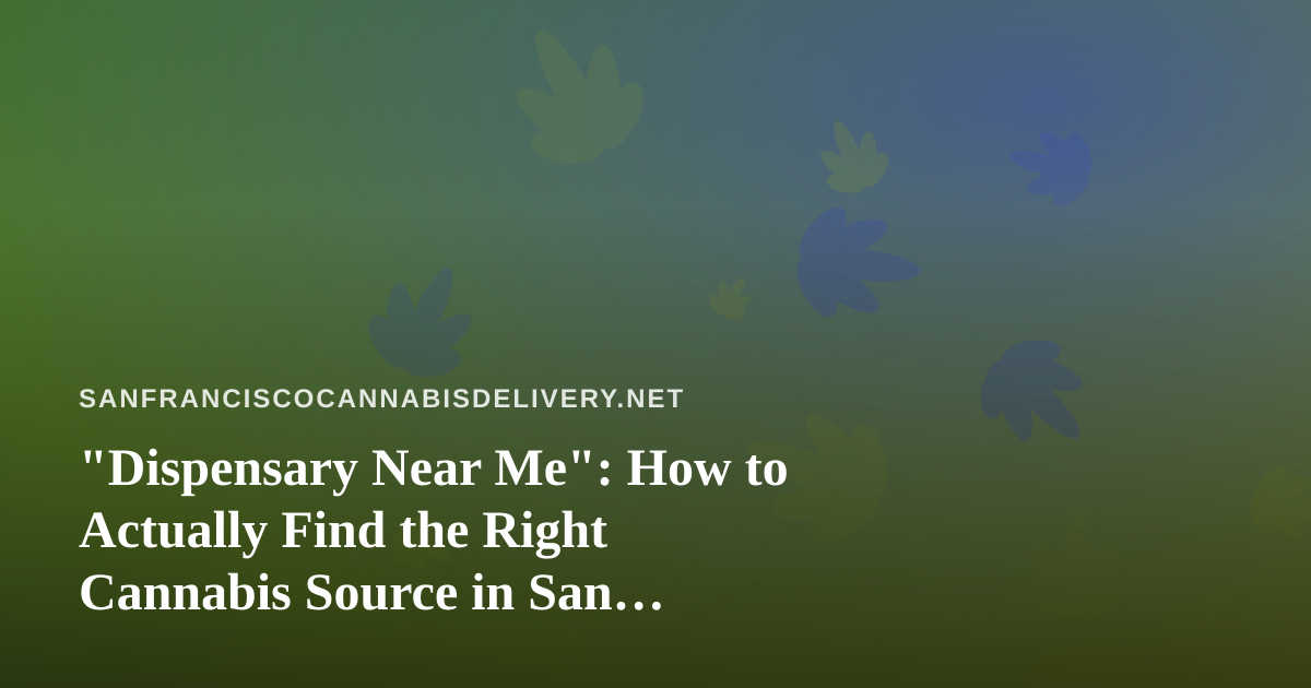 “Dispensary Near Me”: How to Actually Find the Right Cannabis Source in San Francisco